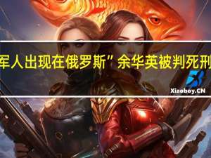 普京回应"朝鲜军人出现在俄罗斯”余华英被判死刑 当庭表示上诉 消息真假难辨