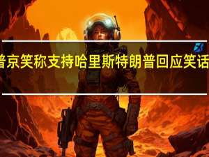 普京笑称支持哈里斯 特朗普回应 笑话与制裁