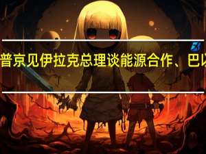 普京见伊拉克总理谈能源合作、巴以冲突