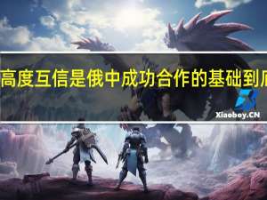 普京说高度互信是俄中成功合作的基础 到底什么情况嘞