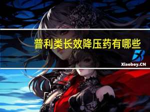 普利类长效降压药有哪些（长效降压药有哪些）