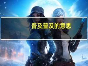 普及普及的意思（普及的意思）