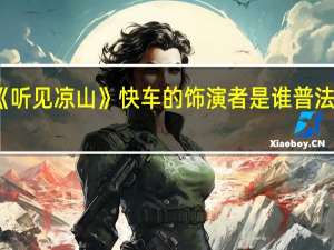 普法栏目剧《听见凉山》快车的饰演者是谁 普法栏目剧听见凉山五