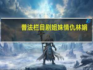 普法栏目剧姐妹情仇林娟（普法栏目剧姐妹）