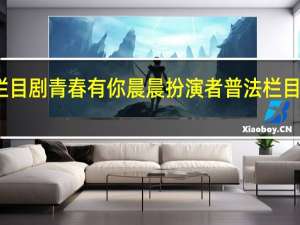 普法栏目剧青春有你晨晨扮演者 普法栏目剧我主青春