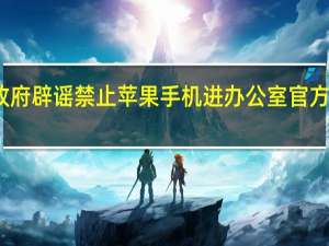 普洱市政府辟谣禁止苹果手机进办公室 官方澄清谣言源头