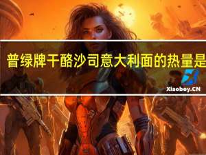 普绿牌 干酪沙司意大利面的热量是多少