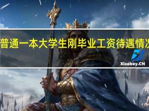 普通一本大学生刚毕业工资待遇情况如何
