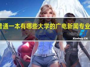 普通一本有哪些大学的广电新闻专业好一些