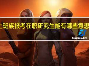 普通上班族报考在职研究生能有哪些意想不到的收获