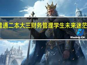 普通二本大三财务管理学生未来迷茫怎么办