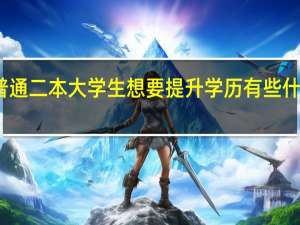 普通二本大学生想要提升学历有些什么方法