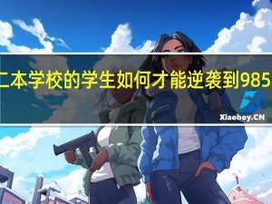 普通二本学校的学生如何才能逆袭到985 大学的水平