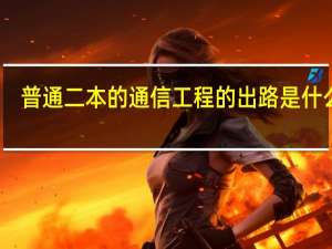 普通二本的通信工程的出路是什么啊