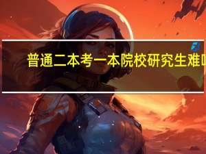 普通二本考一本院校研究生难吗