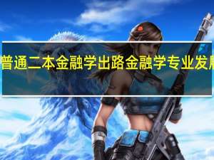 普通二本金融学出路 金融学专业发展前景