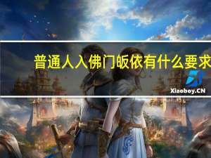 普通人入佛门皈依有什么要求（皈依佛门需要什么条件）