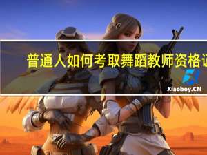 普通人如何考取舞蹈教师资格证
