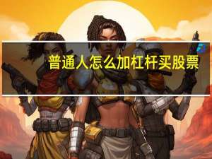 普通人怎么加杠杆买股票