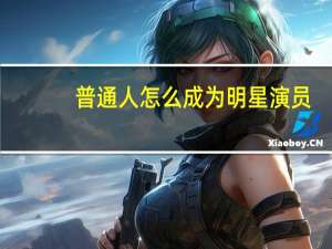 普通人怎么成为明星演员（普通人怎么成为明星）