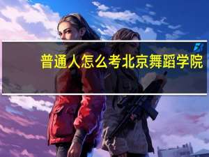 普通人怎么考北京舞蹈学院