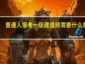 普通人报考一级建造师需要什么条件