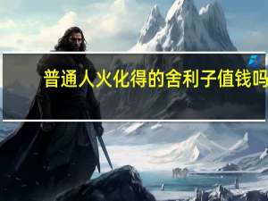 普通人火化得的舍利子值钱吗
