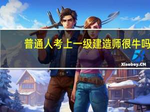 普通人考上一级建造师很牛吗