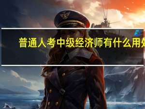 普通人考中级经济师有什么用处