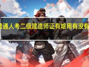 普通人考二级建造师证有啥用 有没有必要考