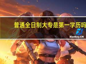 普通全日制大专是第一学历吗