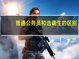 普通公务员和选调生的区别