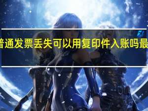 普通发票丢失可以用复印件入账吗最新规定（普通发票丢失可以用复印件入账）