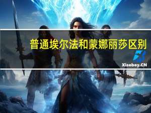 普通埃尔法和蒙娜丽莎区别
