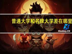 普通大学和名牌大学差在哪里