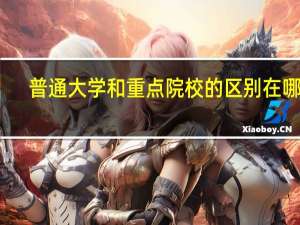 普通大学和重点院校的区别在哪里