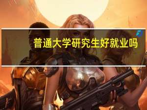 普通大学研究生好就业吗