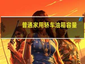 普通家用轿车油箱容量