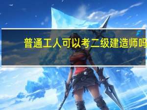 普通工人可以考二级建造师吗