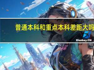 普通本科和重点本科差距大吗