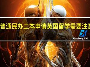 普通民办二本申请英国留学需要注意什么