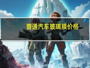 普通汽车玻璃膜价格