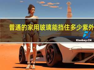 普通的家用玻璃能挡住多少紫外线