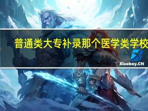 普通类大专补录那个医学类学校好