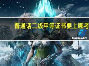 普通话二级甲等证书要上哪考，需要什么要求和注意事项