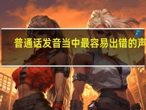 普通话发音当中最容易出错的声母