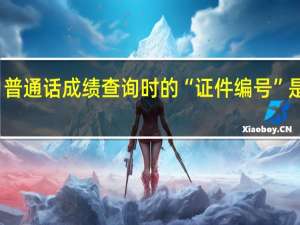 普通话成绩查询时的“证件编号”是什么