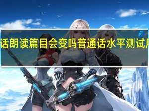 普通话朗读篇目会变吗 普通话水平测试用朗读作品