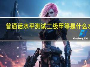 普通话水平测试二级甲等是什么水平