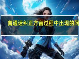 普通话纠正方音过程中出现的问题